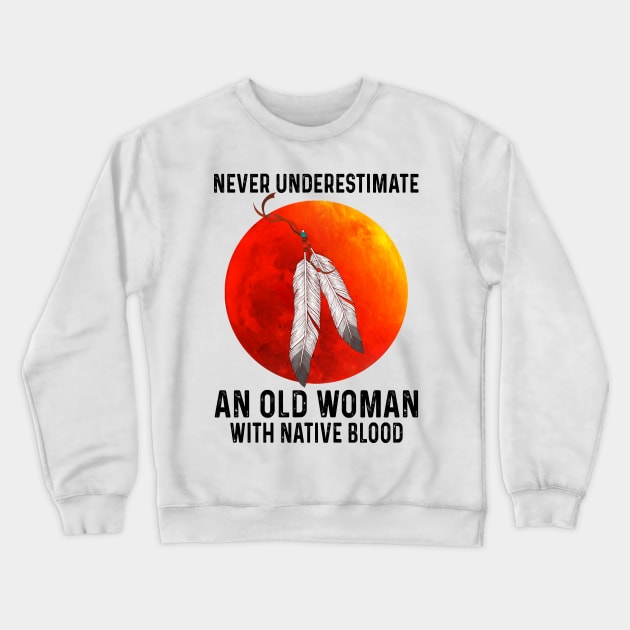 Never Underestimate An Old Woman With Native Blood Shirt Crewneck Sweatshirt by Kelley Clothing